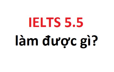 IELTS 5.5 làm được gì, tương đương với trình độ tiếng Anh nào?