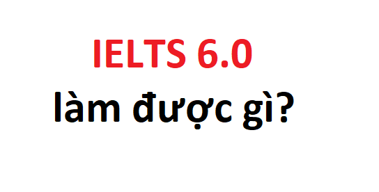 IELTS 6.0 làm được gì?