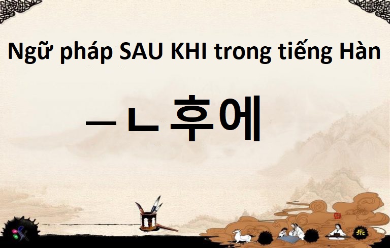 Ngữ pháp sau khi tiếng Hàn kèm mẫu câu và hội thoại chi tiết