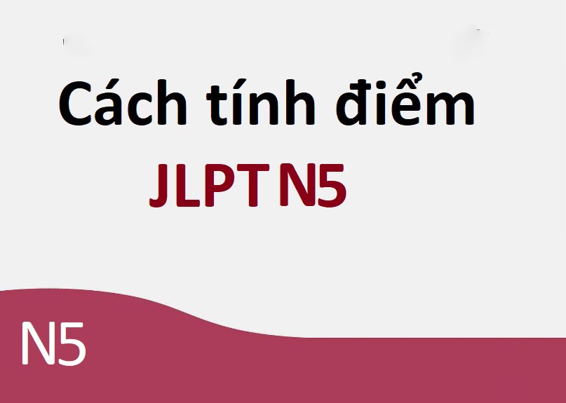 Thi N5 bao nhiêu điểm thì đậu – Cách tính điểm N5 năm 2022
