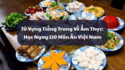 Từ Vựng Tiếng Trung Về Ẩm Thực: Học Ngay 110 Món Ăn Việt Nam Siêu Dễ Nhớ