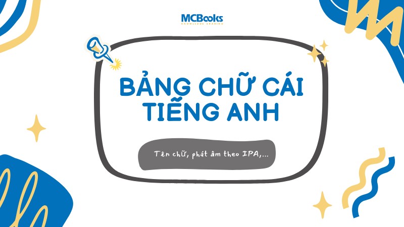 Bảng chữ cái tiếng Anh: Phát âm, quy tắc, lộ trình học từ A - Z