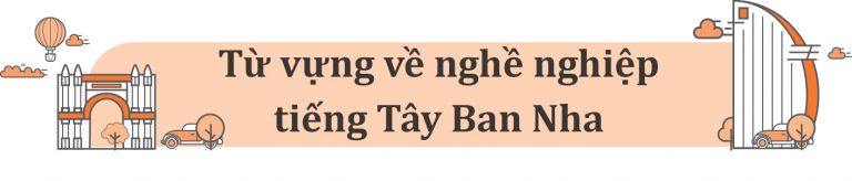 Từ vựng về nghề nghiệp tiếng Tây Ban Nha - Giao tiếp tự tin trong môi trường quốc tế